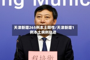 天津新增265例本土阳性/天津新增1例本土病例轨迹
