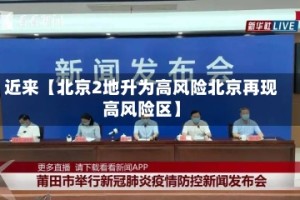 近来【北京2地升为高风险北京再现高风险区】