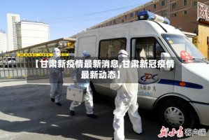 【甘肃新疫情最新消息,甘肃新冠疫情最新动态】