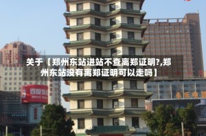 关于【郑州东站进站不查离郑证明?,郑州东站没有离郑证明可以走吗】