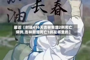 最近【时隔416天吉林新增2例死亡病例,吉林新增死亡1例是哪里的】
