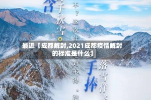 最近【成都解封,2021成都疫情解封的标准是什么】