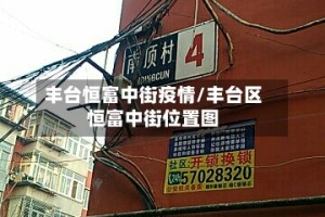 丰台恒富中街疫情/丰台区恒富中街位置图