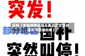 近来【多地提醒近期不要去北京多地建议不前往北京】