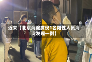 近来【北京海淀发现1名阳性人员海淀发现一例】