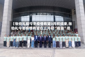 【张伯礼称今冬疫情有望3月初结束,张伯礼今冬疫情有望在三月初“疫霾”尽】