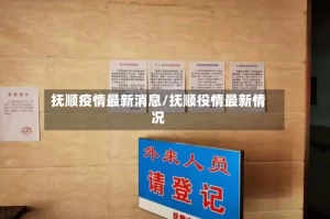 抚顺疫情最新消息/抚顺役情最新情况