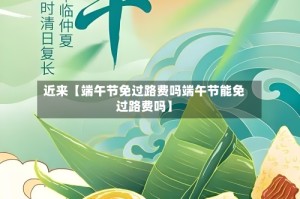近来【端午节免过路费吗端午节能免过路费吗】
