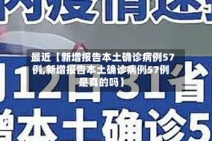 最近【新增报告本土确诊病例57例,新增报告本土确诊病例57例是真的吗】