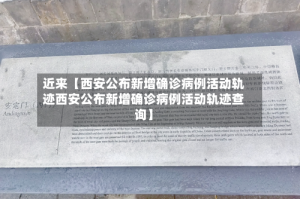 近来【西安公布新增确诊病例活动轨迹西安公布新增确诊病例活动轨迹查询】