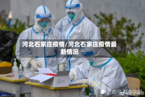 河北石家庄疫情/河北石家庄疫情最新情况
