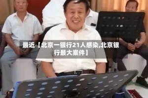 最近【北京一银行21人感染,北京银行最大案件】