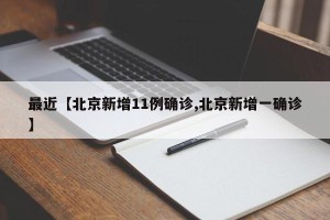 最近【北京新增11例确诊,北京新增一确诊】