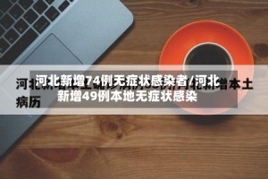 河北新增74例无症状感染者/河北新增49例本地无症状感染