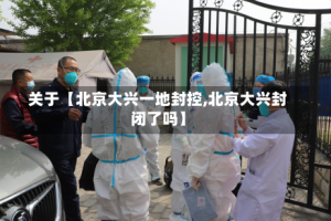 关于【北京大兴一地封控,北京大兴封闭了吗】