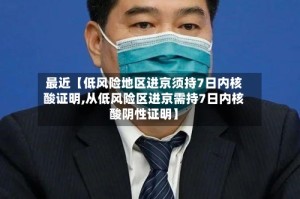 最近【低风险地区进京须持7日内核酸证明,从低风险区进京需持7日内核酸阴性证明】