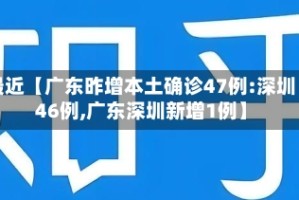 最近【广东昨增本土确诊47例:深圳46例,广东深圳新增1例】