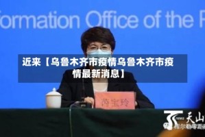 近来【乌鲁木齐市疫情乌鲁木齐市疫情最新消息】