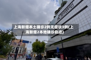 上海新增本土确诊2例无症状3例(上海新增2本地确诊轨迹)