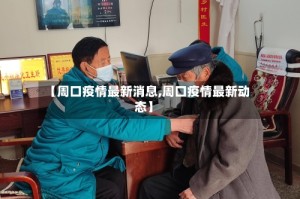 【周口疫情最新消息,周口疫情最新动态】