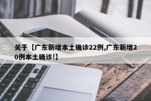 关于【广东新增本土确诊22例,广东新增20例本土确诊!】