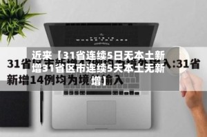 近来【31省连续5日无本土新增31省区市连续5天本土无新增】