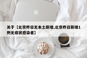 关于【北京昨日无本土新增,北京昨日新增1例无症状感染者】