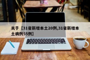 关于【31省新增本土20例,31省新增本土病例55例】