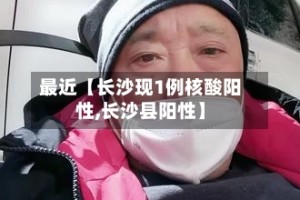 最近【长沙现1例核酸阳性,长沙县阳性】