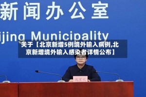 关于【北京新增5例境外输入病例,北京新增境外输入感染者详情公布】