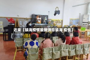 近来【镇海疫情最新消息镇海 疫情】