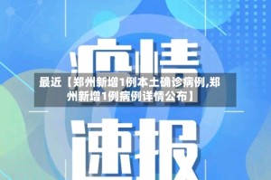 最近【郑州新增1例本土确诊病例,郑州新增1例病例详情公布】