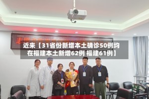 近来【31省份新增本土确诊50例均在福建本土新增62例 福建61例】