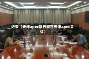 近来【天津apec限行规定天津apec会议】