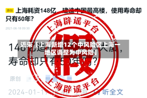近来【上海新增12个中风险区上海一地区调整为中风险】