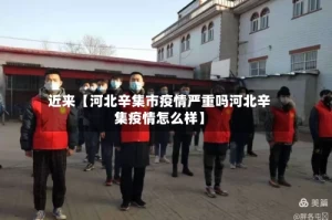 近来【河北辛集市疫情严重吗河北辛集疫情怎么样】