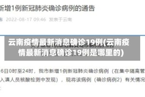云南疫情最新消息确诊19例(云南疫情最新消息确诊19例是哪里的)