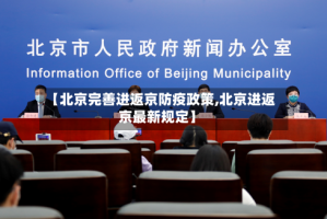 【北京完善进返京防疫政策,北京进返京最新规定】