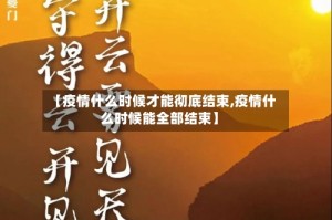 【疫情什么时候才能彻底结束,疫情什么时候能全部结束】