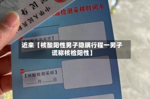 近来【核酸阳性男子隐瞒行程一男子谎称核检阳性】