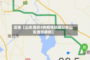 近来【山东潍坊3例阳性轨迹公布山东潍坊病例】