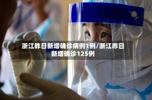 浙江昨日新增确诊病例1例/浙江昨日新增确诊125例