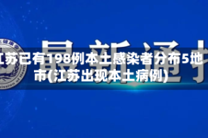 江苏已有198例本土感染者分布5地市(江苏出现本土病例)