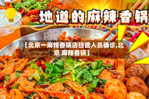 【北京一麻辣香锅店经营人员确诊,北京 麻辣香锅】