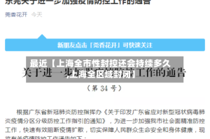 最近【上海全市性封控还会持续多久,上海全区域封闭】