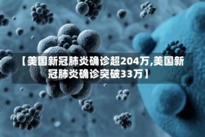 【美国新冠肺炎确诊超204万,美国新冠肺炎确诊突破33万】