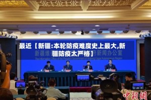 最近【新疆:本轮防疫难度史上最大,新疆防疫太严格】