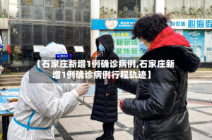 【石家庄新增1例确诊病例,石家庄新增1例确诊病例行程轨迹】