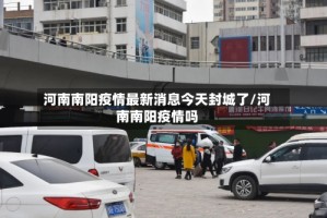 河南南阳疫情最新消息今天封城了/河南南阳疫情吗