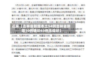 近来【吉林省新增本土54例吉林省新增10例确诊63例无症状】